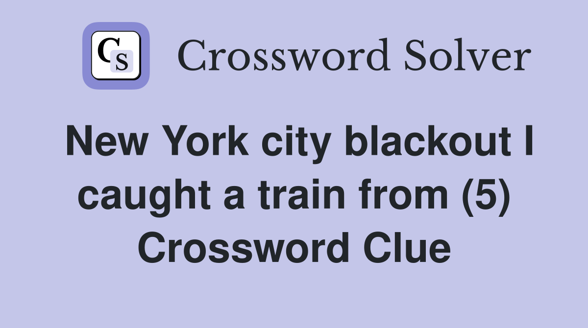 New York city blackout I caught a train from (5) Crossword Clue